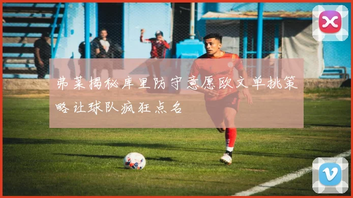 弗莱揭秘库里防守意愿欧文单挑策略让球队疯狂点名