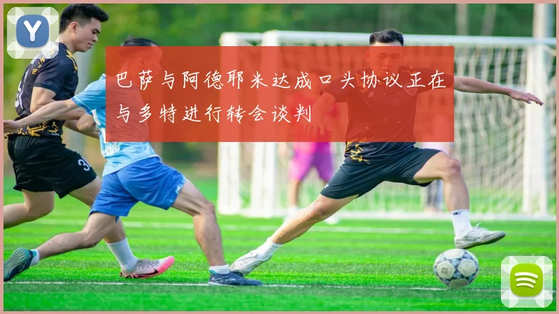 巴萨与阿德耶米达成口头协议正在与多特进行转会谈判