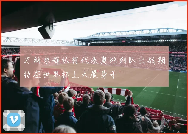 万纳尔确认将代表奥地利队出战期待在世界杯上大展身手