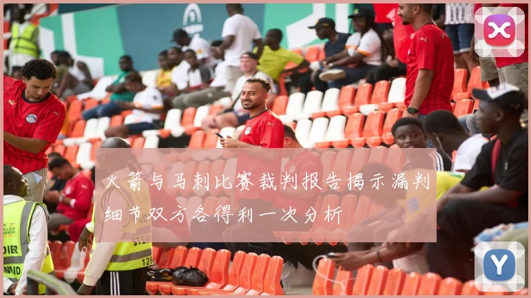 火箭与马刺比赛裁判报告揭示漏判细节双方各得利一次分析