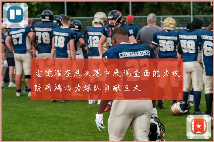 古德温在总决赛中展现全面能力攻防两端均为球队贡献巨大