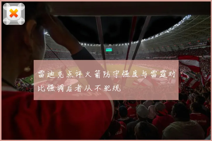 雷迪克点评火箭防守强度与雷霆对比强调后者从不犯规