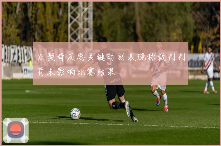 东契奇反思关键时刻表现称裁判判罚未影响比赛结果