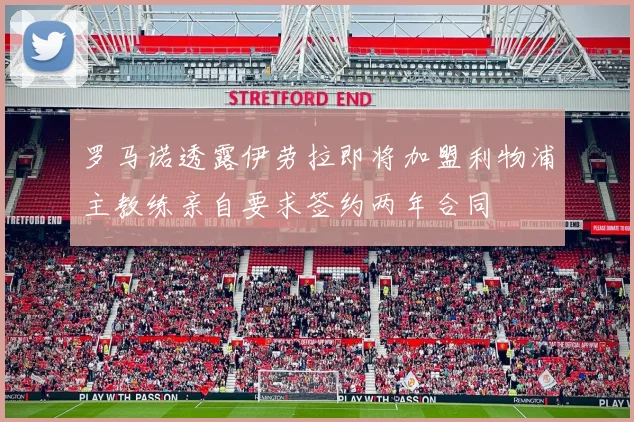 罗马诺透露伊劳拉即将加盟利物浦主教练亲自要求签约两年合同