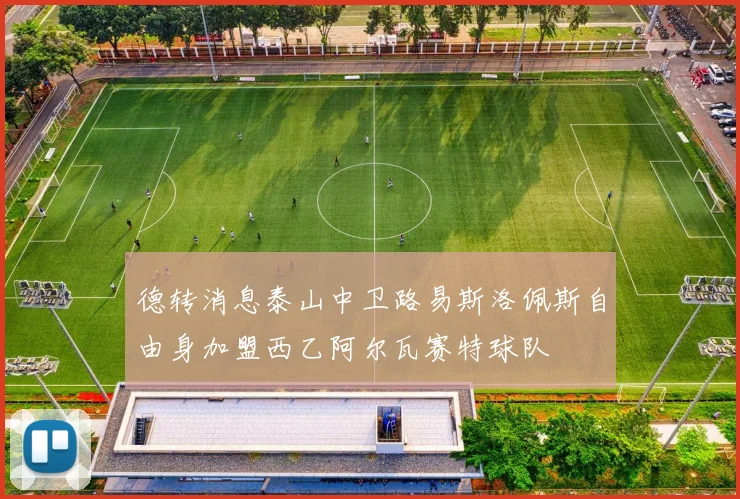 德转消息泰山中卫路易斯洛佩斯自由身加盟西乙阿尔瓦赛特球队