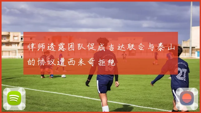 律师透露团队促成吉达联合与泰山的协议遭西米奇拒绝