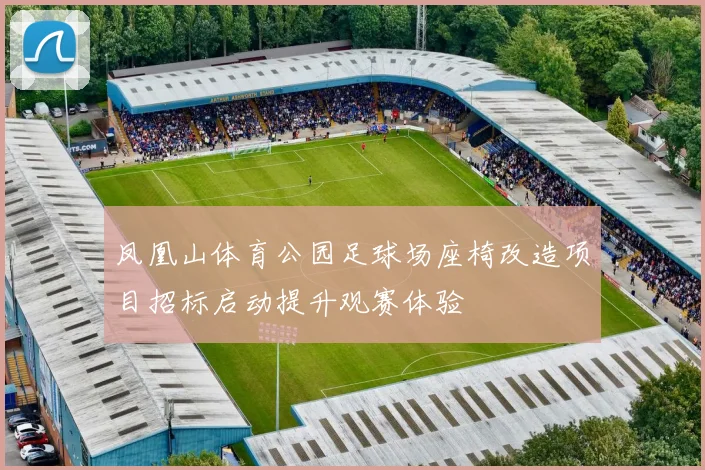 凤凰山体育公园足球场座椅改造项目招标启动提升观赛体验