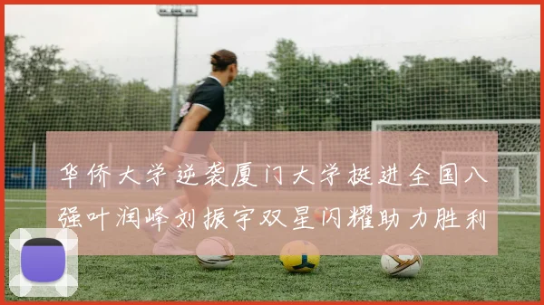 华侨大学逆袭厦门大学挺进全国八强叶润峰刘振宇双星闪耀助力胜利