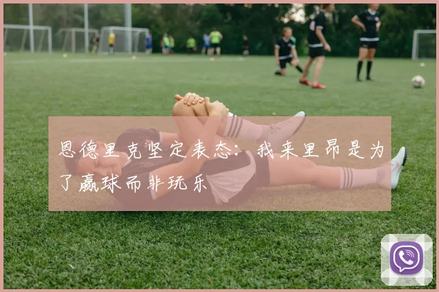 恩德里克坚定表态：我来里昂是为了赢球而非玩乐