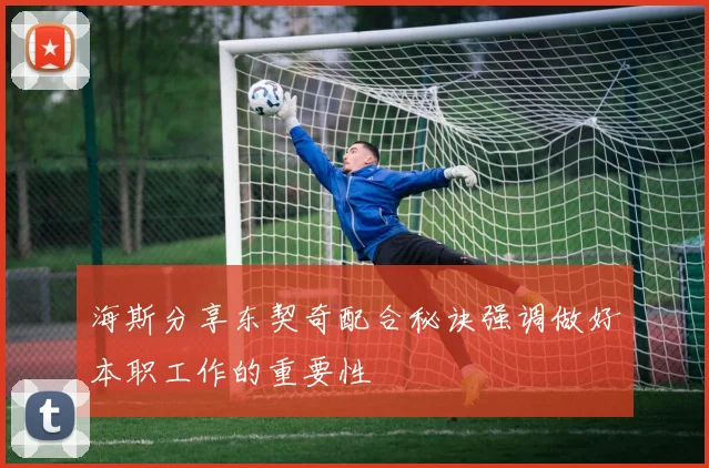海斯分享东契奇配合秘诀强调做好本职工作的重要性