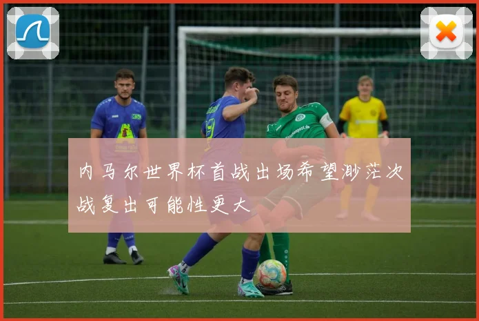 内马尔世界杯首战出场希望渺茫次战复出可能性更大