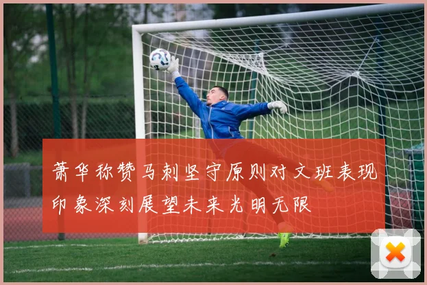 萧华称赞马刺坚守原则对文班表现印象深刻展望未来光明无限